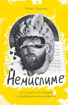 «Немислиме. 9 історій про людей з дивовижним мозком» Гелен Томсон