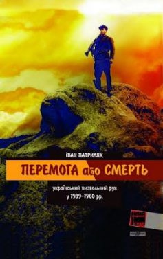 «Перемога або смерть. Український визвольний рух у 1939-1960 роках» Іван Патриляк