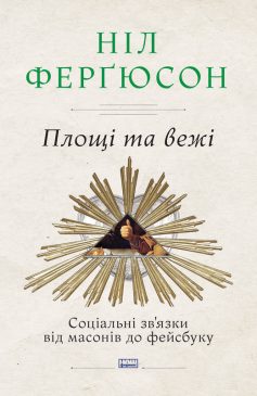 «Площі та вежі. Соціальні зв’язки від масонів до фейсбуку» Ніл Фергюсон