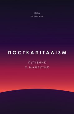 «Посткапіталізм. Путівник у майбутнє» Пол Мейсон