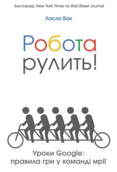 «Робота рулить. Уроки Google: правила гри у команді мрії» Ласло Бок