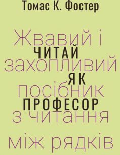 «Читай як професор. Жвавий і захопливий посібник з читання між рядків» Томас К. Фостер