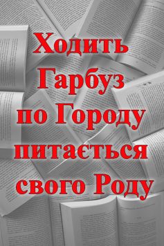 «Ходить Гарбуз по Городу питається свого Роду» 