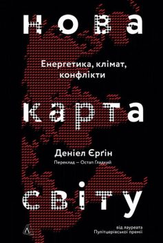 «Нова карта світу. Енергетика, клімат, конфлікти» Деніел Єргін «Нова карта світу. Енергетика, клімат, конфлікти» Деніел Єргін