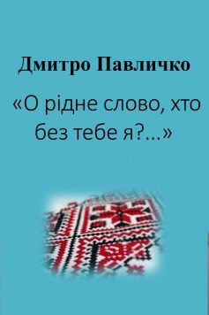 «О рідне слово, хто без тебе я» Дмитро Павличко