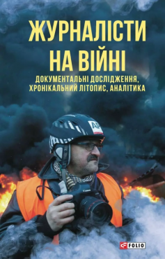 «Журналісти на війні. Документальні дослідження, хронікальний літопис, аналітика» Андрій Курков, Андрій Юрійович Цаплієнко, Юрій Володимирович Сорока, Олександра Шульман