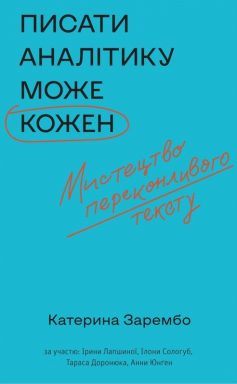 «Писати аналітику може кожен. Мистецтво переконливого тексту» Катерина Зарембо