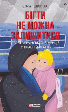 «Бігти не можна залишитися. Історії українських біженців у власній країні» Ольга Телипська