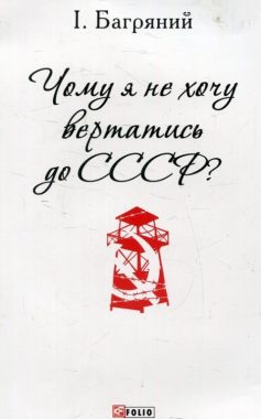 «Чому я не хочу вертатись до СРСР?» Іван Багряний