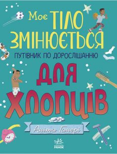 «Моє тіло змінюється. Путівник по дорослішанню для хлопців» Аніта Ганері, Тереза Мартінез