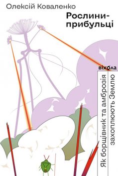 «Рослини-прибульці. Як борщівник та амброзія захоплюють Землю» Олексій Коваленко