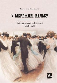 «У мереживі вальсу. Світське життя на Буковині (1848–1918)» Катерина Валявська