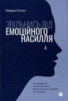 «Звільнись від емоційного насилля. Як розірвати замкнене коло приниження і сорому в стосунках» Беверлі Енґел