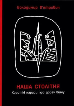 «Наша столітня. Короткі нариси про довгу війну» Володимир В’ятрович