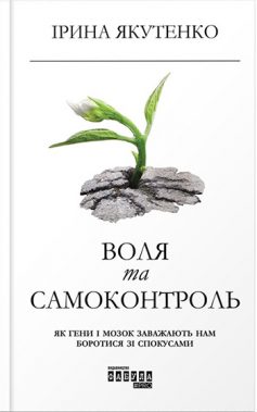 «Воля та самоконтроль. Як гени і мозок заважають нам боротися зі спокусами» Ірина Якутенко