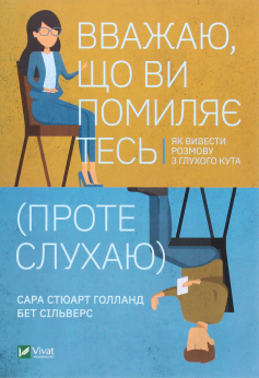 «Вважаю, що ви помиляєтесь (проте слухаю). Як вивести розмову з глухого кута» Сара Стюарт Голланд, Бет Сільверс