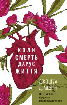 «Коли смерть дарує життя. Нотатки хірурга-трансплантолога» Джошуа Д. Мезріч