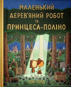 «Маленький дерев’яний робот та принцеса-поліно» Том Голд