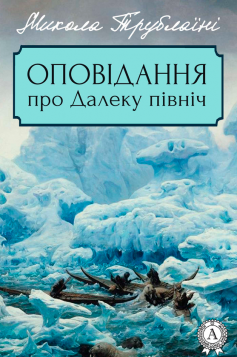 «Оповідання про Далеку північ» Микола Трублаїні