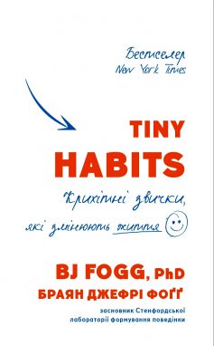 «Tiny Habits. Крихітні звички, які змінюють життя» Браян Джефрі Фоґґ «Tiny Habits. Крихітні звички, які змінюють життя» Браян Джефрі Фоґґ