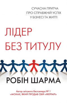 «Лідер без титулу. Сучасна притча про справжній успіх у бізнесі та житті» Робін Шарма