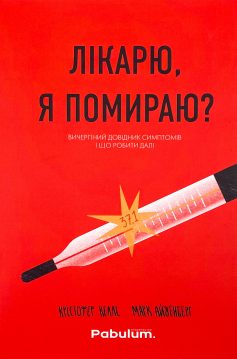 «Лікарю, я помираю? Вичерпний довідник симптомів і що робити далі» Крістофер Келлі, Марк Айзенберг