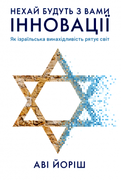 «Нехай будуть з вами інновації. Як ізраїльська винахідливість рятує світ» Аві Йоріш