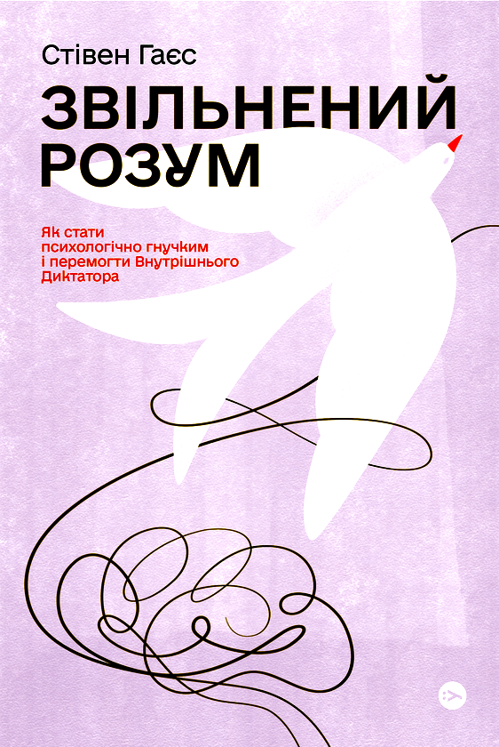 Звільнений розум. Як стати психологічно гнучким і перемогти Внутрішнього Диктатора