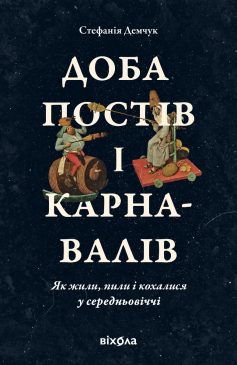 «Доба постів і карнавалів. Як жили, пили і кохалися у середньовіччі» Стефанія Демчук