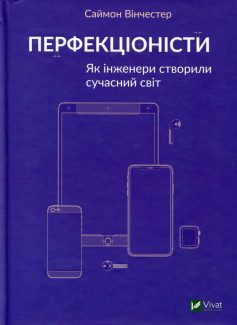 «Перфекціоністи. Як інженери створили сучасний світ» Саймон Вінчестер «Перфекціоністи. Як інженери створили сучасний світ» Саймон Вінчестер