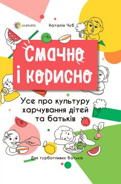 «Смачно і корисно. Усе про культуру харчування дітей та батьків» Наталія Чуб