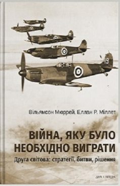 «Війна, яку необхідно було виграти. Друга світова: стратегії, битви, рішення» Вільямсон Мюррей, Еллан Р. Міллет