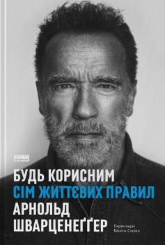 «Будь корисним. Сім життєвих правил» Арнольд Шварценеґґер