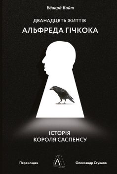 «Дванадцять життів Альфреда Гічкока. Історія короля саспенсу» Едвард Вайт «Дванадцять життів Альфреда Гічкока. Історія короля саспенсу» Едвард Вайт