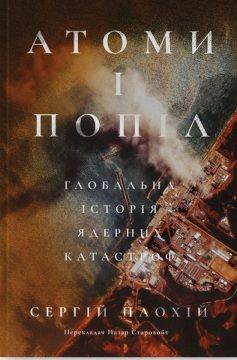 «Атоми і попіл. Глобальна історія ядерних катастроф» Сергій Плохій