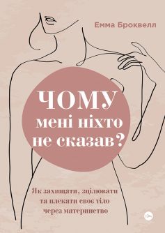 «Чому мені ніхто не сказав? Як захищати, зцілювати та плекати своє тіло через материнство» Емма Броквелл «Чому мені ніхто не сказав? Як захищати, зцілювати та плекати своє тіло через материнство» Емма Броквелл