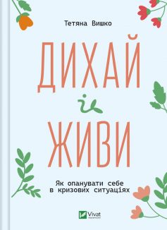 «Дихай і живи. Як опанувати себе в кризових ситуаціях» Тетяна Вишко