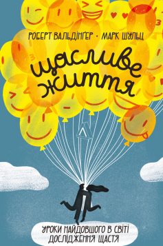 «Щасливе життя. Уроки найдовшого в світі дослідження щастя» Роберт Волдінгер, Марк Шульц