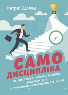 «Самодисципліна. Як боротися з прокрастинацією, досягати мети і отримувати задоволення від життя» Патрік Едблад