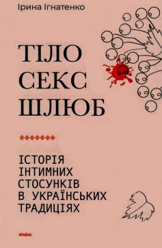 «Тіло, секс, шлюб. Історія інтимних стосунків в українських традиціях» Ірина Ігнатенко