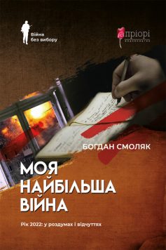 «Моя найбільша війна: рік 2022 у роздумах і відчуттях» Богдан Смоляк «Моя найбільша війна: рік 2022 у роздумах і відчуттях» Богдан Смоляк
