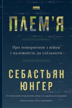 «Плем’я. Про повернення з війни і належність до спільноти» Себастьян Юнґер