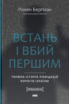 «Встань і вбий першим. Таємна історія ліквідацій ворогів Ізраїлю» Ронен Берґман