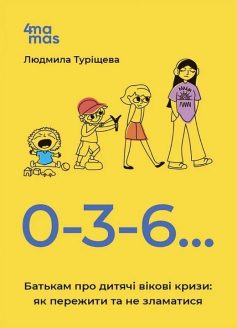 «0-3-6… Батькам про дитячі вікові кризи: як пережити та не зламатися» Людмила Туріщева
