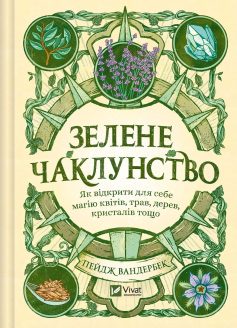 «Зелене чаклунство. Як відкрити для себе магію квітів, трав, дерев, кристалів тощо» Пейдж Вандербек