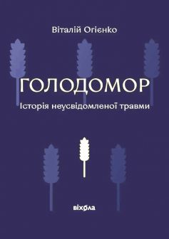 «Голодомор. Історія неусвідомленої травми» Віталій Огієнко