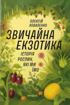 «Звичайна екзотика. Історія рослин, які ми їмо» Олексій Коваленко