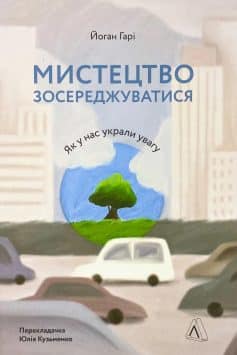 «Мистецтво зосереджуватися. Як у нас украли увагу» Йоган Гарі