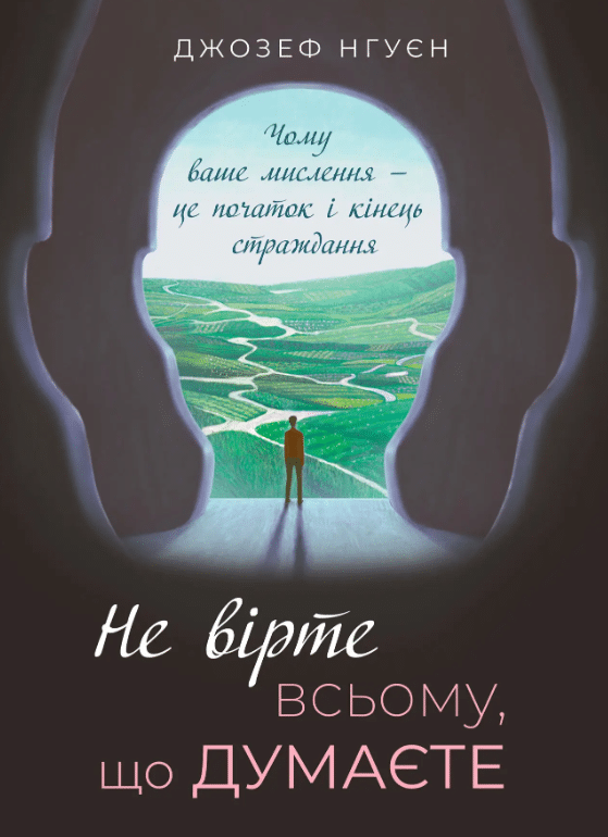 Не вірте всьому, що думаєте. Чому ваше мислення — це початок і кінець страждання