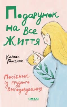 «Подарунок на все життя. Посібник із грудного вигодовування» Карлос Гонсалес